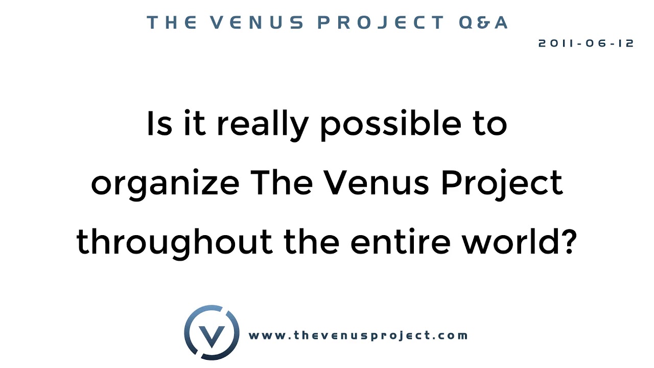 Is it really possible to organize The Venus Project throughout the entire world?