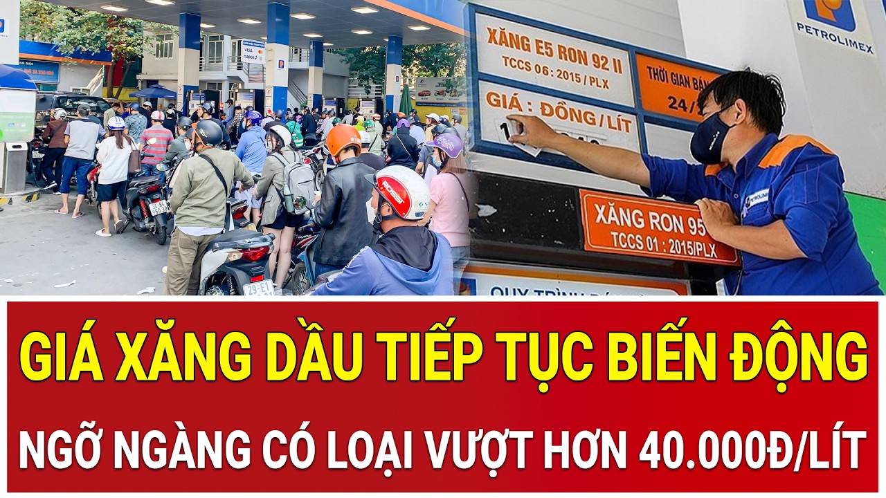 Gi&aacute; xăng dầu tiếp tục biến động, c&oacute; loại vượt hơn 40.000đ/l&iacute;t, người d&acirc;n ngỡ ng&agrave;ng