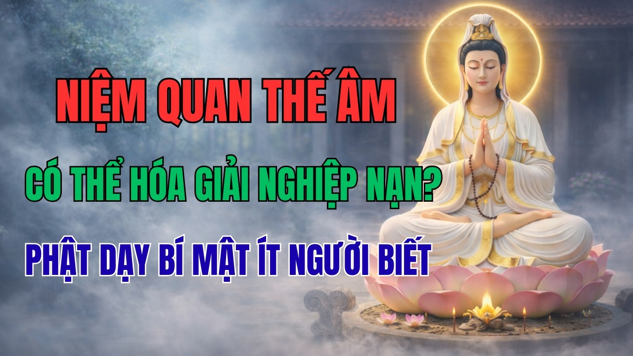 Niệm Quan Thế Âm Bồ Tát Thế Nào Để Hóa Giải Nghiệp Nạn? | Bí Mật Bình An Theo Lời Phật Dạy