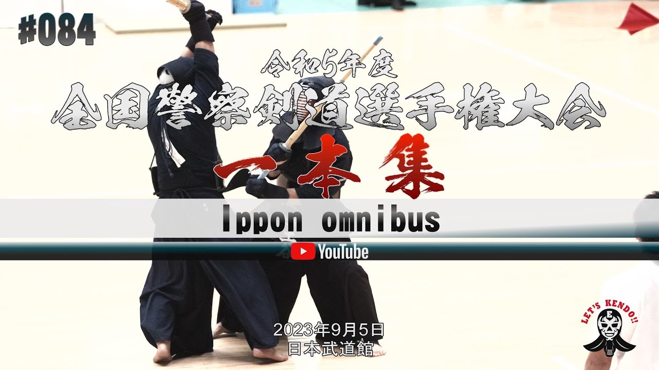 一本集【Ippon omnibus】令和5年度全国警察剣道選手権大会【National Police Kendo Championships】2023年9月5日＠日本武道館