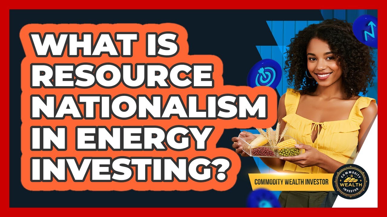 What Is Resource Nationalism In Energy Investing?