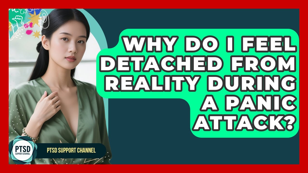 Why Do I Feel Detached From Reality During A Panic Attack? - PTSD Support Channel