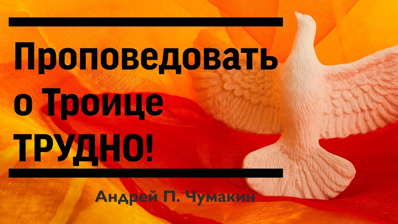 Проповедовать о Троице трудно! — Андрей П. Чумакин