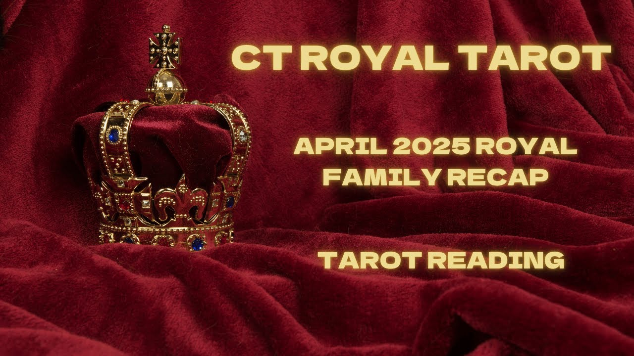 CT Royal Tarot: April 2025 Royal Family Recap - Tarot Reading
