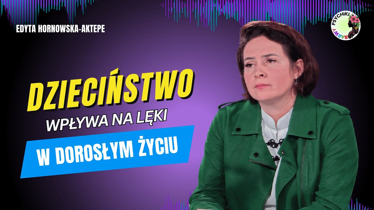 JAK LĘKI Z DZIECIŃSTWA WPŁYWAJĄ NA DOROSŁE ŻYCIE. Edyta Hornowska-Aktepe