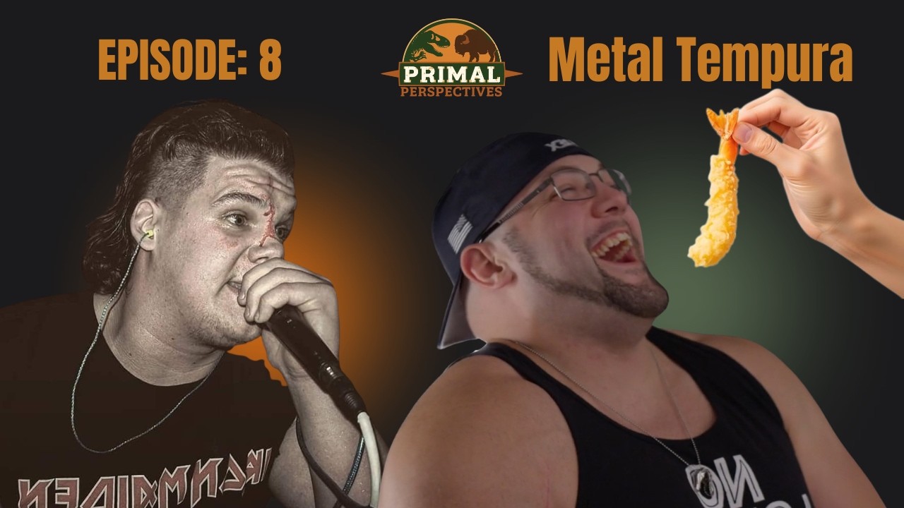 Primal Perspectives EP. 8 - Metal Tempura