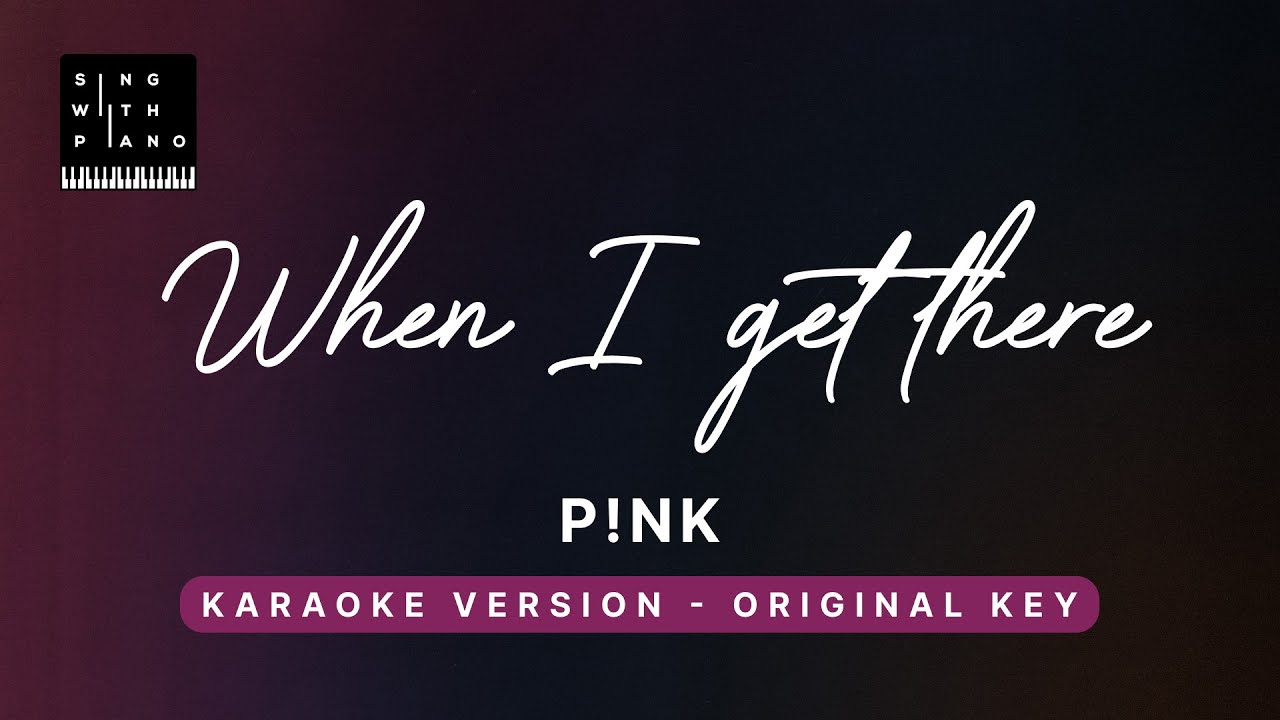 When I get there - P!nk (Original Key Karaoke) - Piano Instrumental Cover with Lyrics