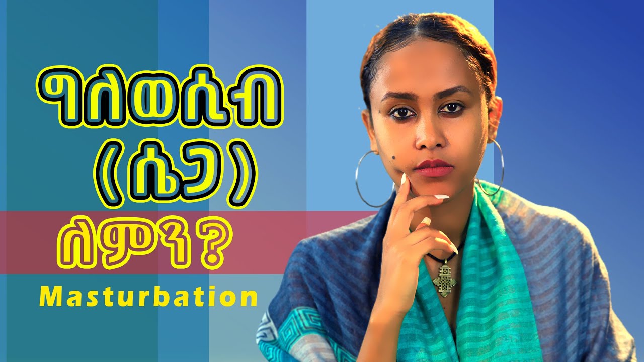 ግለወሲብ ( ሴጋ )  ለምን?#RelationshipTips