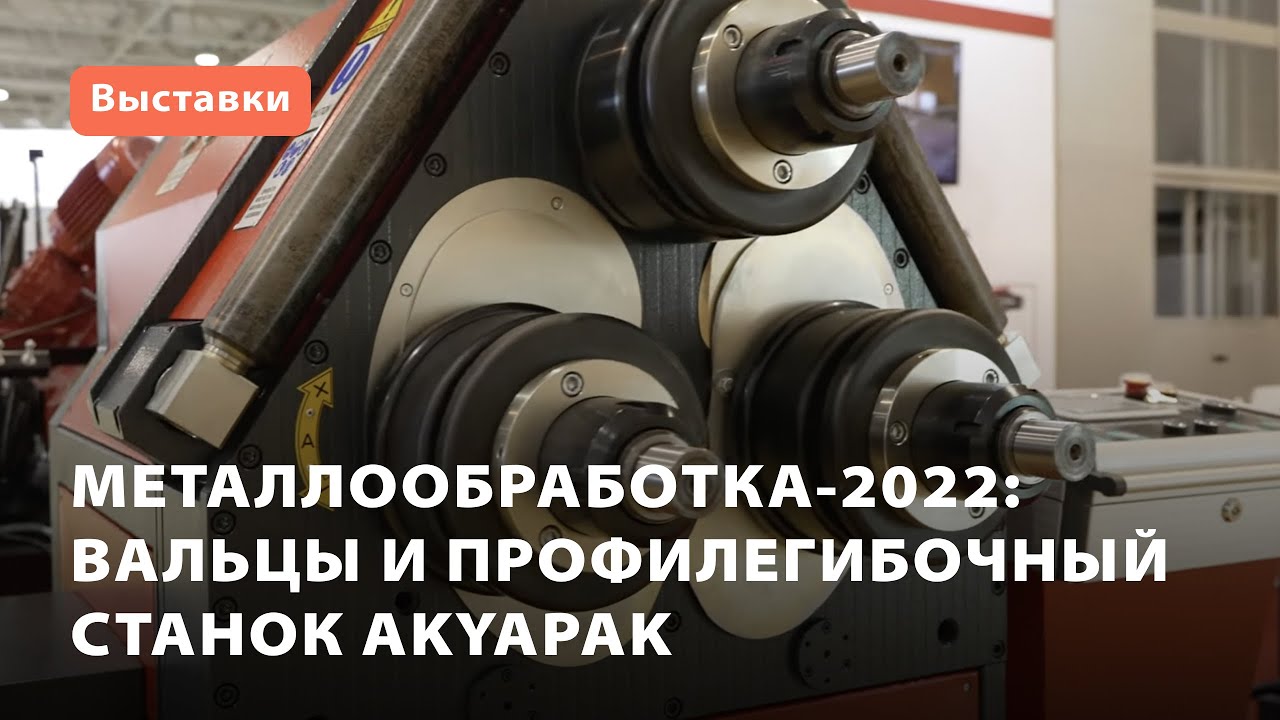 Металлообработка-2022:  вальцы и профилегибочный станок Akyapak