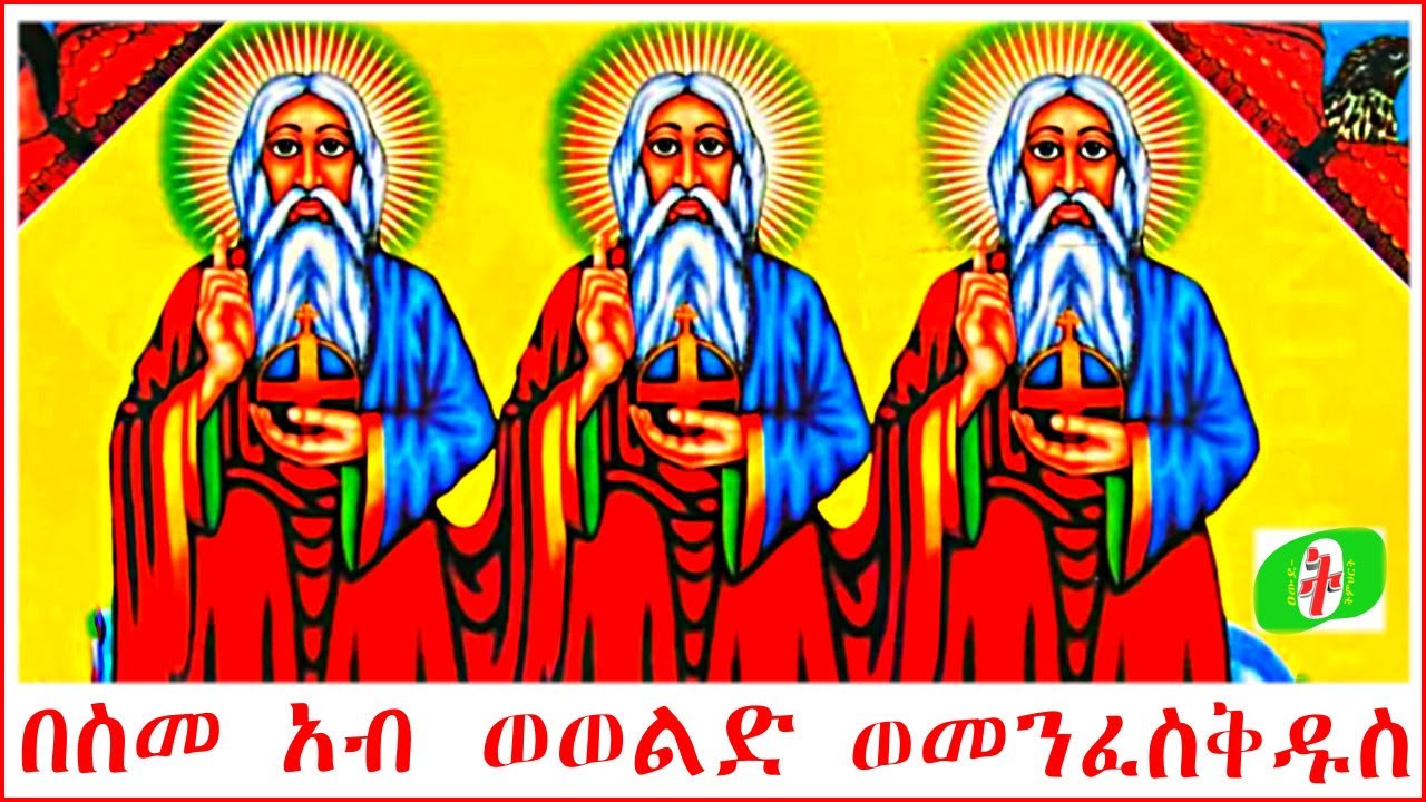 በስመ አብ ወወልድ ወመንፈስቅዱስ አሐዱ አምላክ