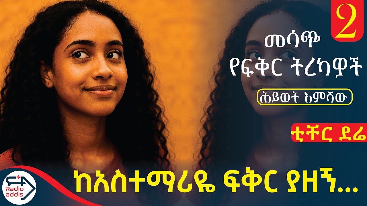 በ 16 ዓመቴ ከ አስተማሪዬ ፍቅር ያዘኝ! ~ ከ ሕይወት እምሻው 