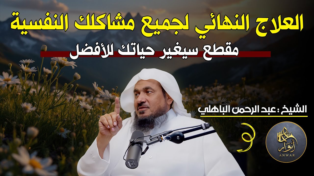 العلاج النهائي لجميع مشاكلك النفسية.. مقطع سيغير حياتك للأفضل الشيخ عبدالرحمن الباهلي