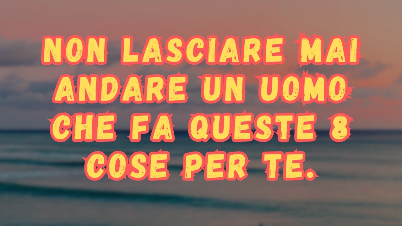 Non lasciare mai andare un uomo che fa queste 8 cose per te.