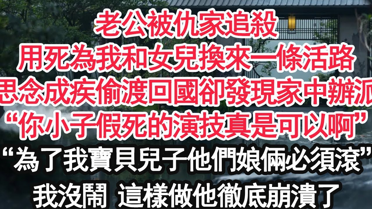 老公被仇家追殺用死為我和女兒換來一條活路。我思念成疾偷渡回國卻發現家中辦派對“你小子假死的演技真是可以啊”“為了我寶貝兒子他們娘倆必須滾”我沒鬧 這樣做他徹底崩潰了【顧亞男】【大女主】【婚姻自主】