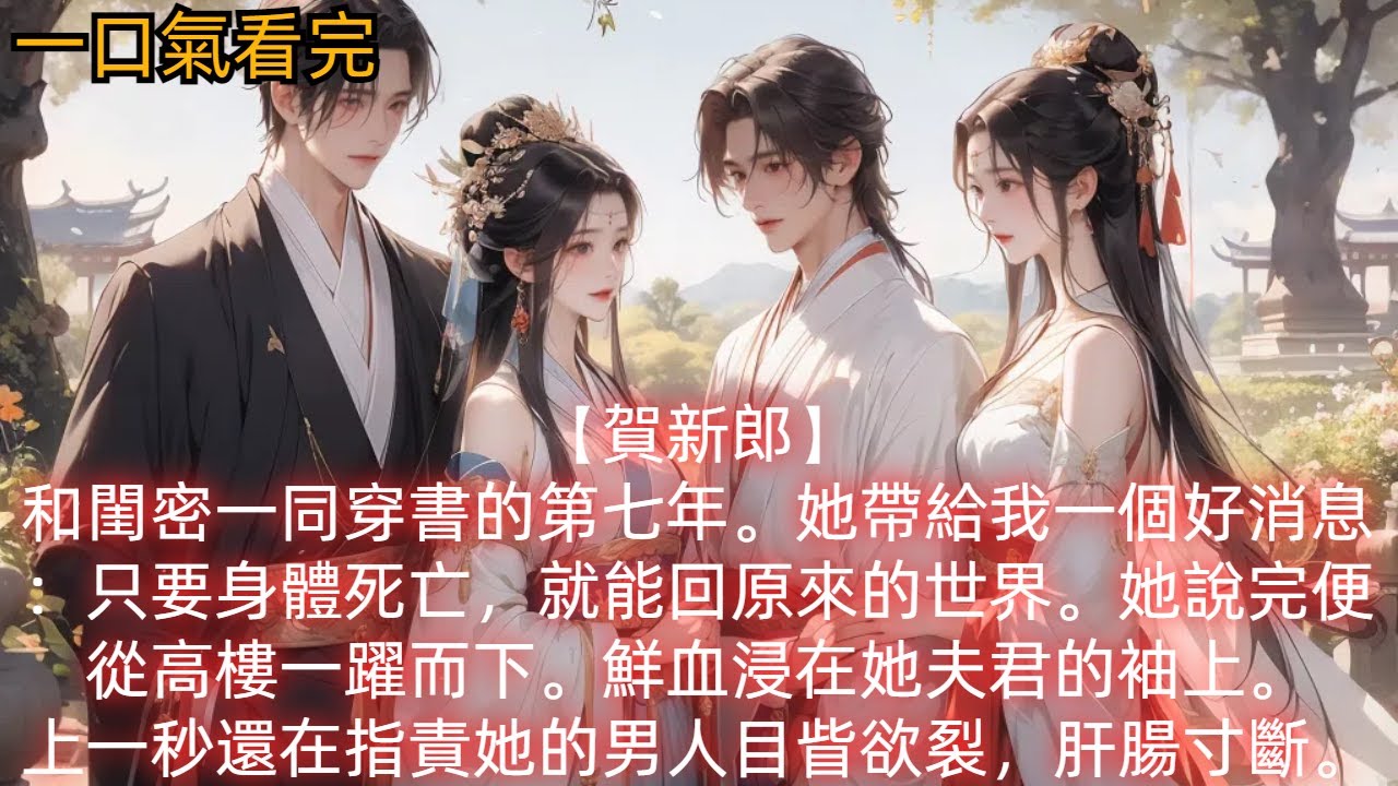 【賀新郎】和閨密一同穿書的第七年。她帶給我一個好消息：只要身體死亡，就能回原來的世界。她說完便從高樓一躍而下。鮮血浸在她夫君的袖上。上一秒還在指責她的男人目眥欲裂，肝腸寸斷。