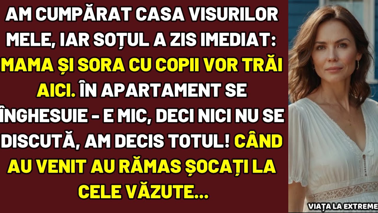 AM CUMPĂRAT CASA VISURILOR MELE, IAR SOȚUL A ZIS IMEDIAT: MAMA ȘI SORA CU COPII VOR TRĂI AICI ȘI...