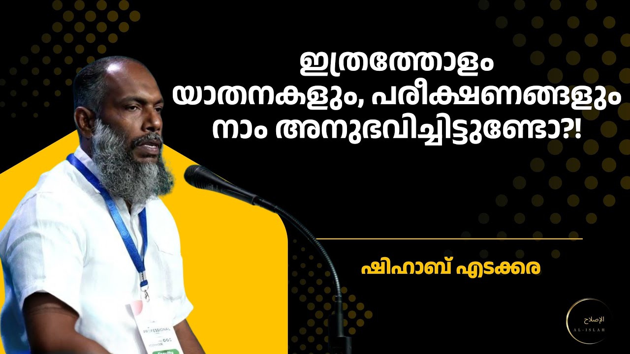 ഇത്രത്തോളം യാതനകളും പരീക്ഷണങ്ങളും നാം അനുഭവിച്ചിട്ടുണ്ടോ?! | ശിഹാബ് എടക്കര | Shihab Edakkara