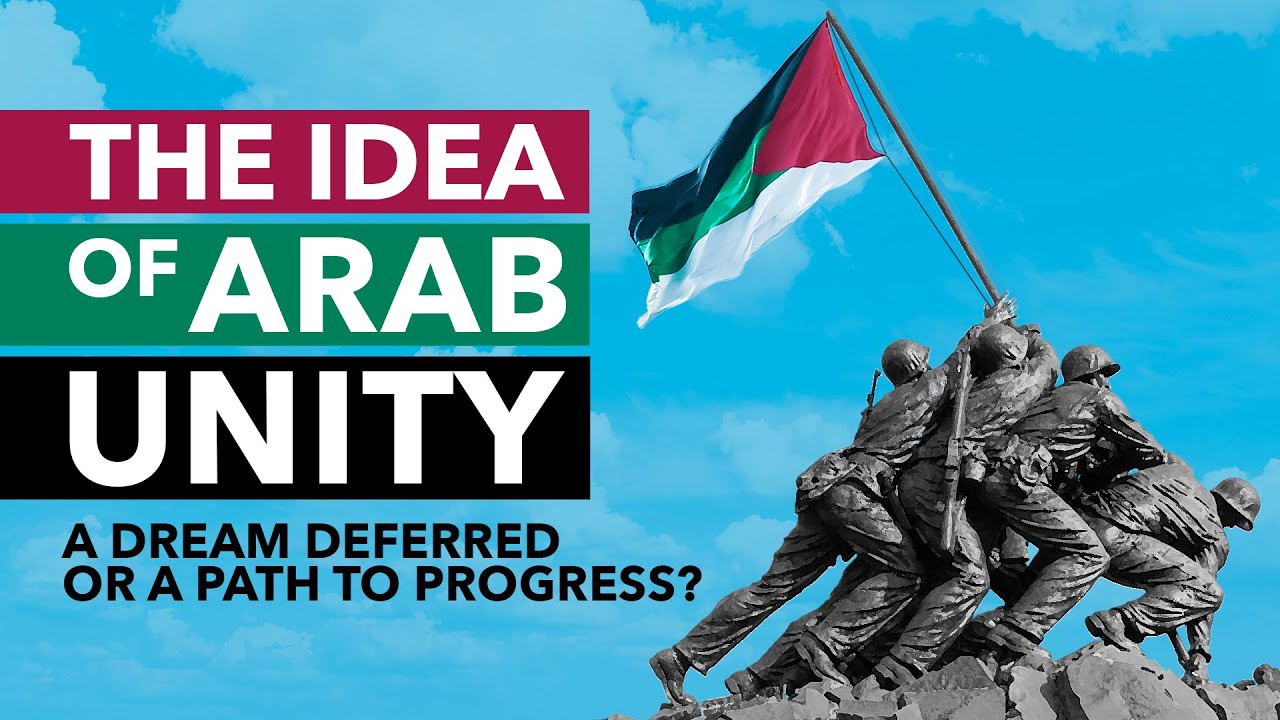 THE IDEA OF ARAB UNITY - A Dream Deferred or a Path to Progress