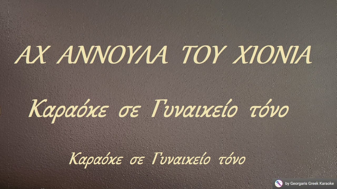 ΑΧ  ΑΝΝΟΥΛΑ  ΤΟΥ  ΧΙΟΝΙΑ - Καραόκε  σε  Γυναικείο  τόνο