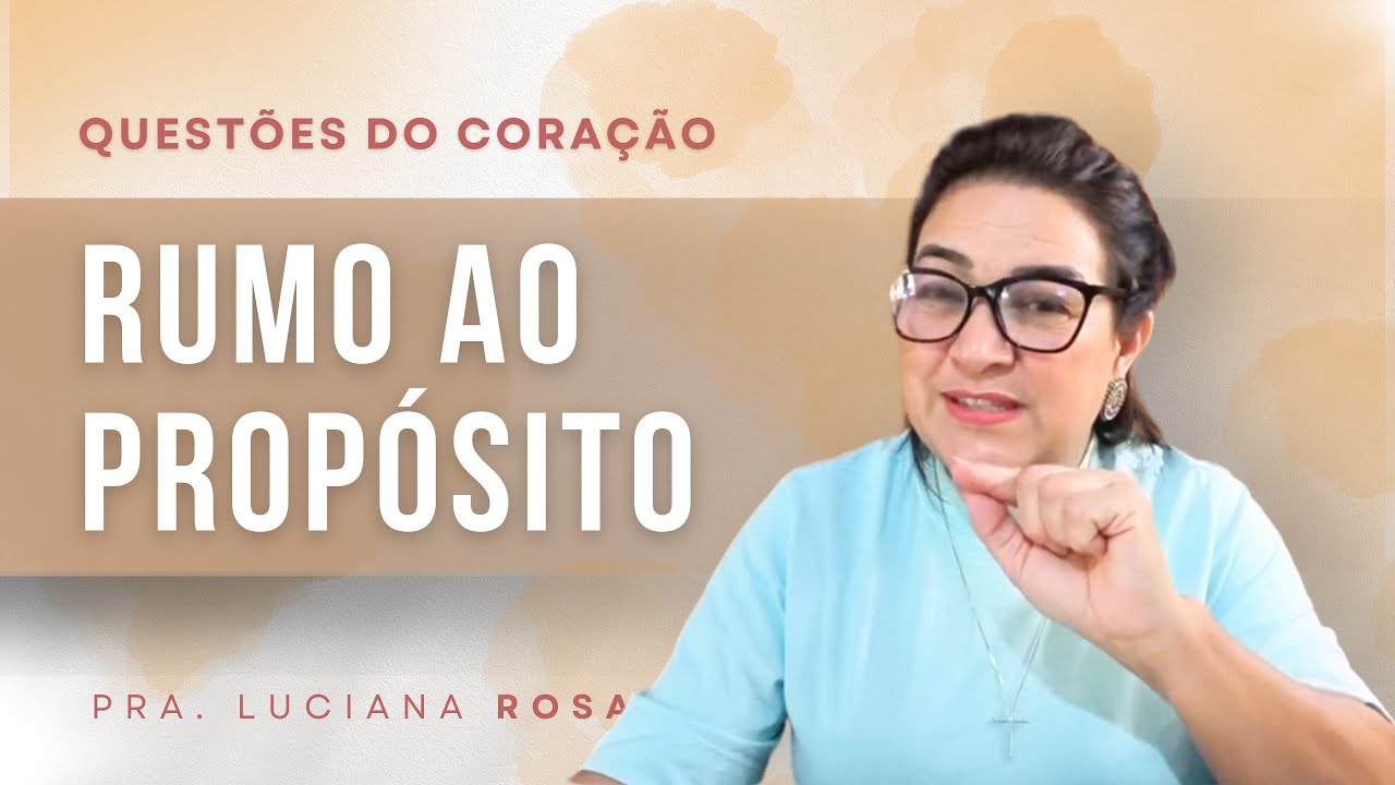 Rumo ao propósito | Questões do Coração | Pra. Luciana Rosa 