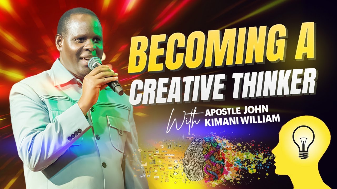 Becoming a Creative Thinker || Apostle John Kimani William