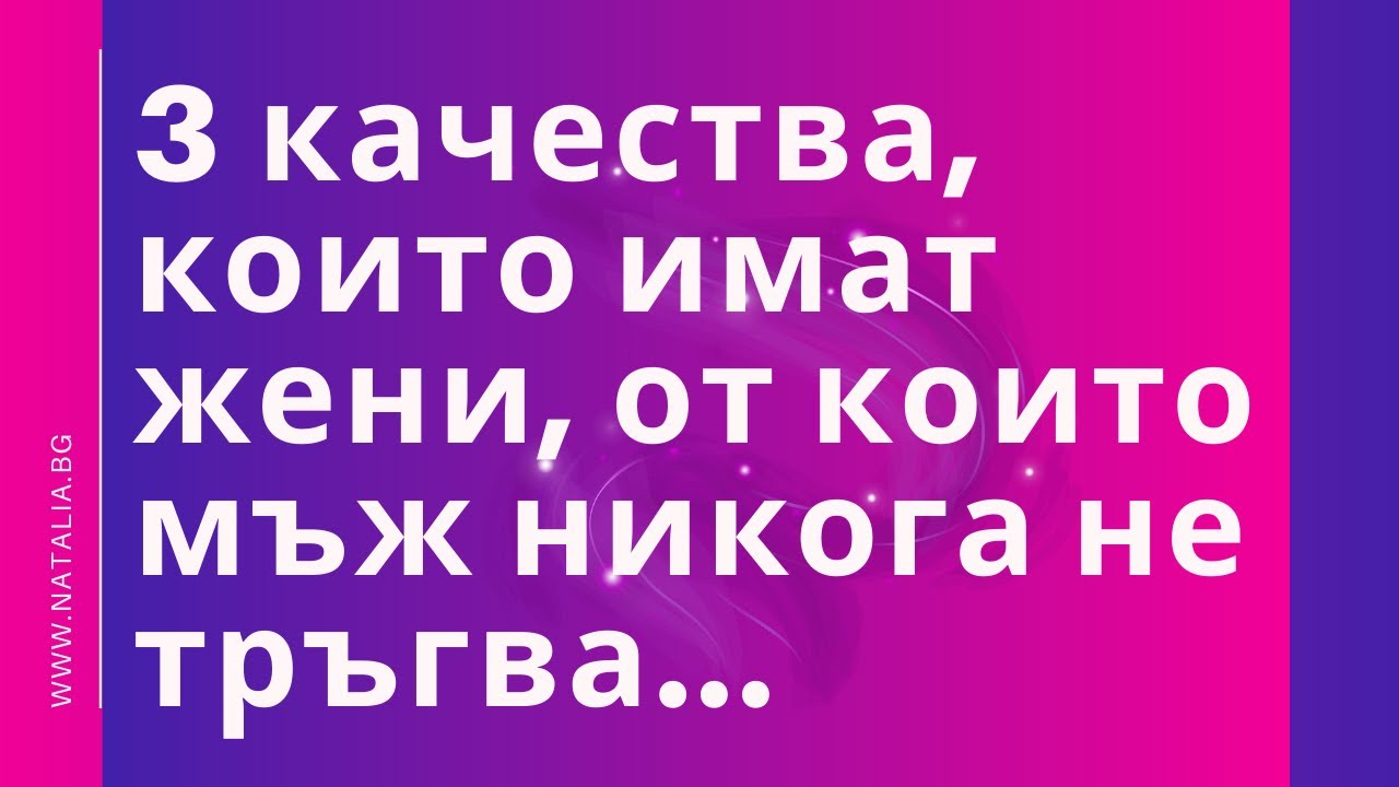 3 качества, които имат жени, от които мъж никога не тръгва...