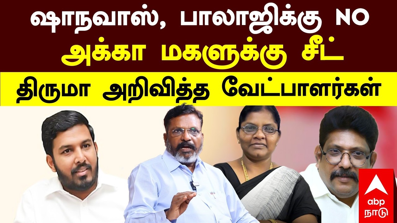 VCK Thirumavalavan | ஷாநவாஸ், பாலாஜிக்கு NO! அக்கா மகளுக்கு சீட்! திருமா அறிவித்த வேட்பாளர்கள்
