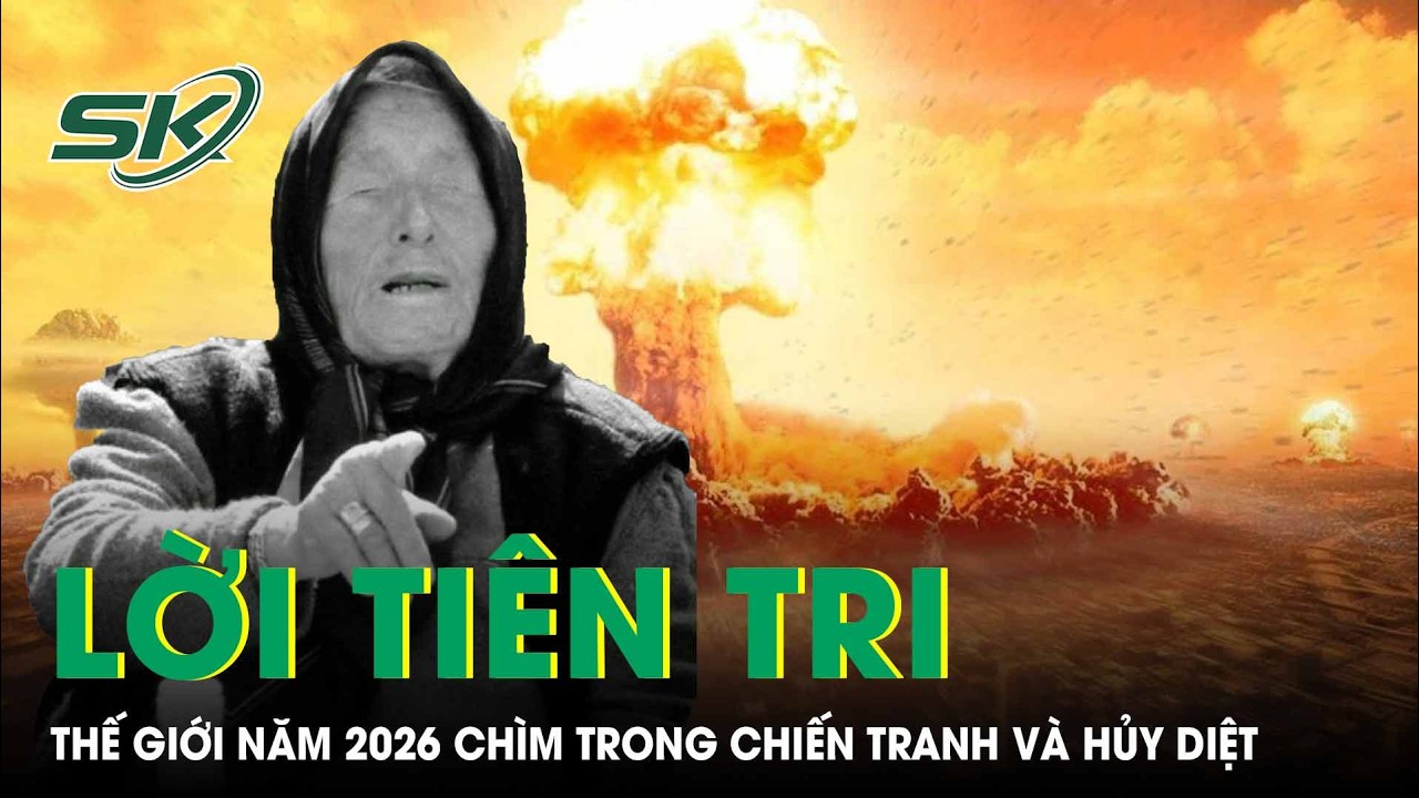 Lời tiên tri của Vanga về “chiến tranh và sự hủy diệt” vào năm 2026 đã thành sự thật? | SKĐS