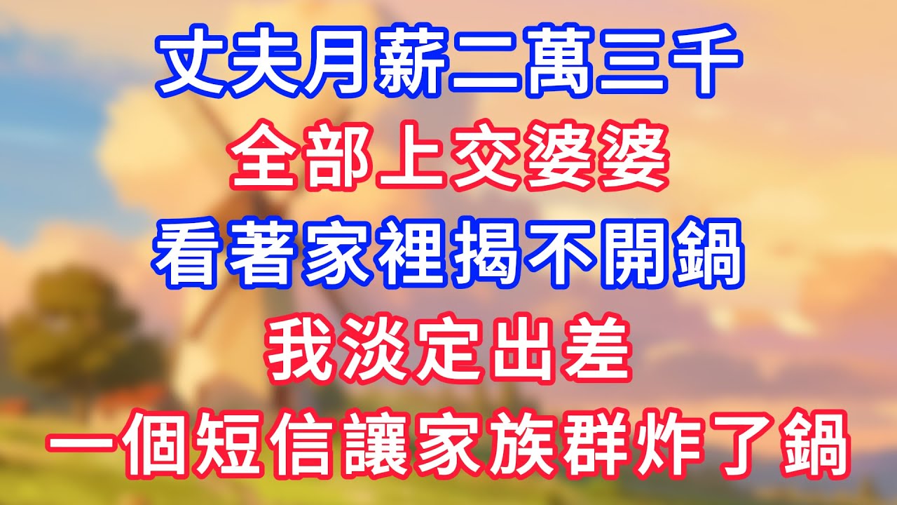 丈夫月薪二萬三千，全部上交婆婆，看著家裡揭不開鍋，我淡定出差，一個短信讓家族群炸了鍋！#為人處世#生活經驗#情感故事#故事#小說#戀愛#情感#婚姻