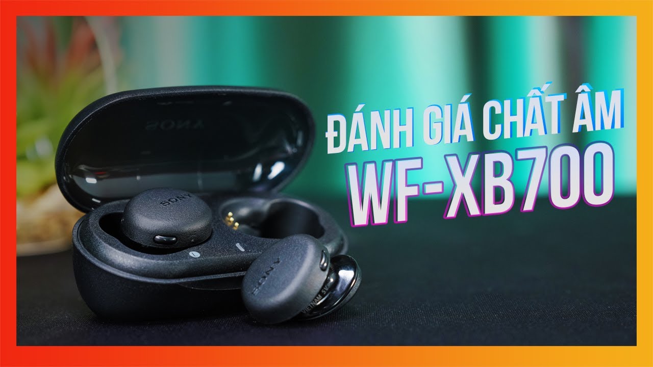 CHẤT &Acirc;M SONY WF-XB700 C&Oacute; Đ&Aacute;NG TIỀN?