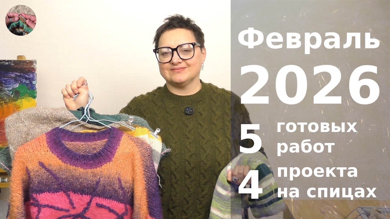 Февраль 2026. 5 готовых работ, 4 проекта на спицах.