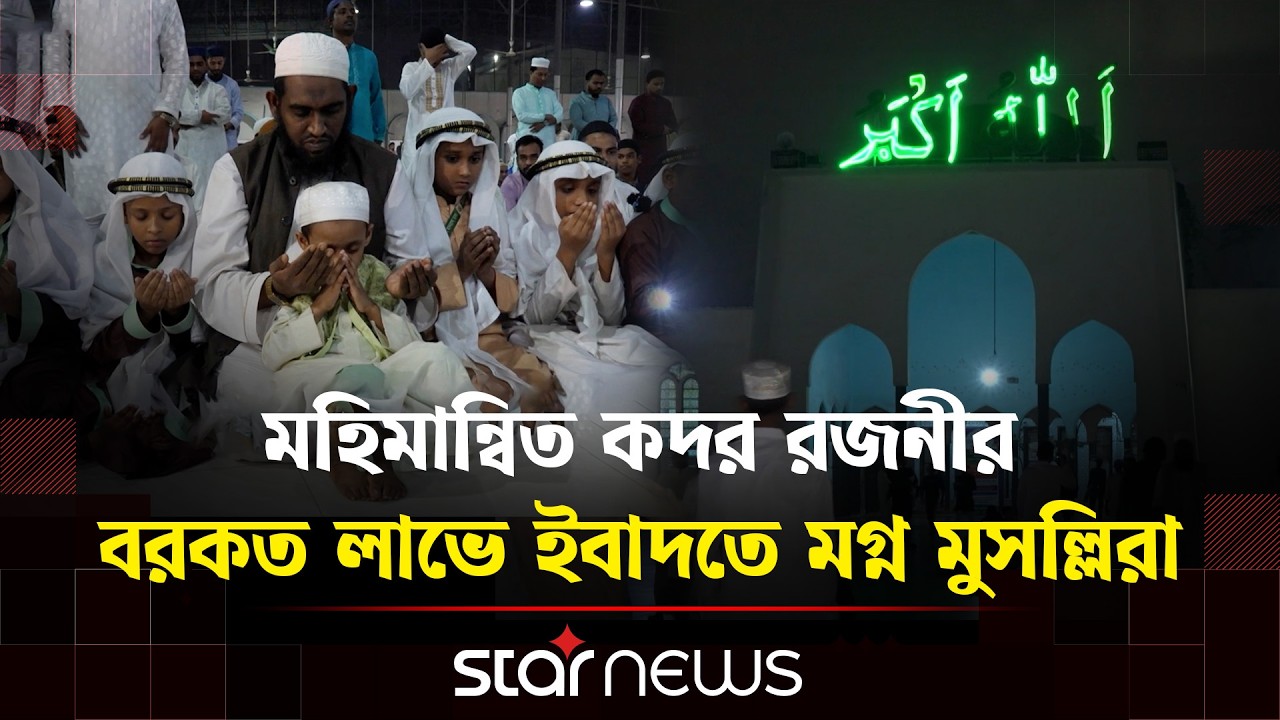 পবিত্র লাইলাতুল কদর; হাজার মাসের চেয়ে শ্রেষ্ঠ রজনী | Star News