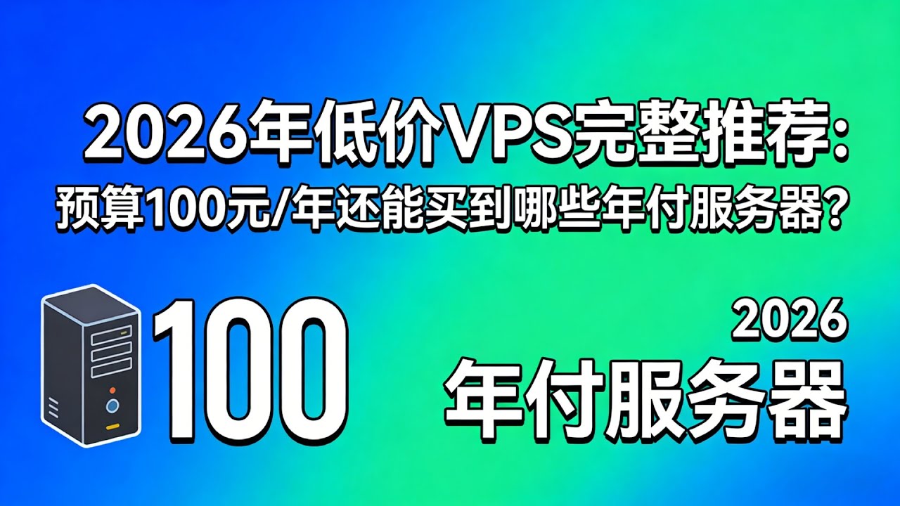 2026年低价VPS完整推荐：预算100元/年还能买到哪些年付服务器？