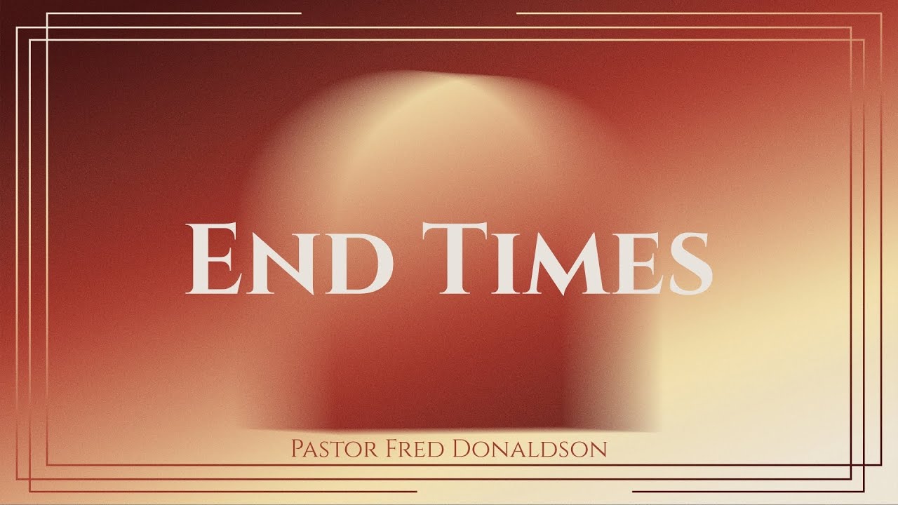 End Times | Pastor Fred Donaldson | Full Sermon