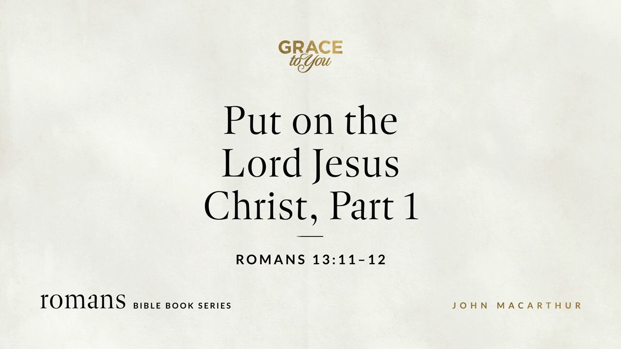 Put on the Lord Jesus Christ, Part 1 (Romans 13:11&ndash;12) John MacArthur
