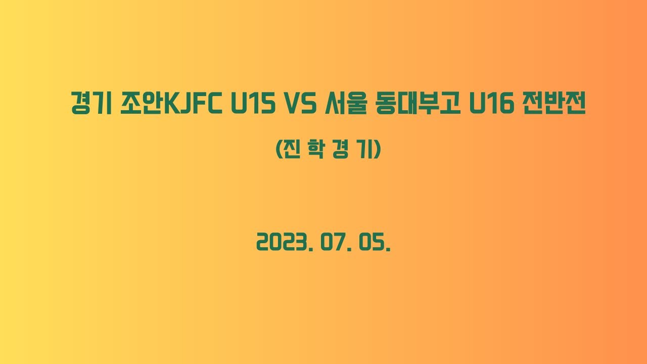 230705 경기 조안KJFC U15 대 서울 동대부고 U16 진학경기 전반전