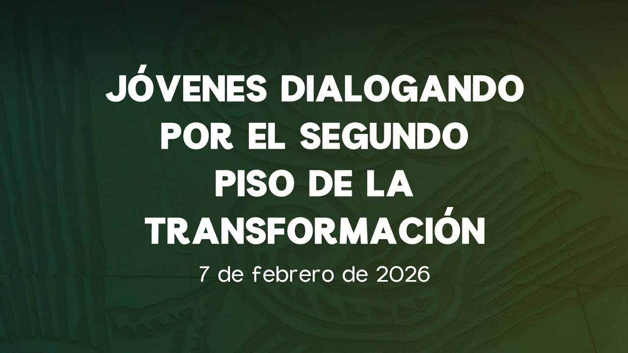 🔴Jóvenes Dialogando por el Segundo piso de la Transformación - 07/02/2026