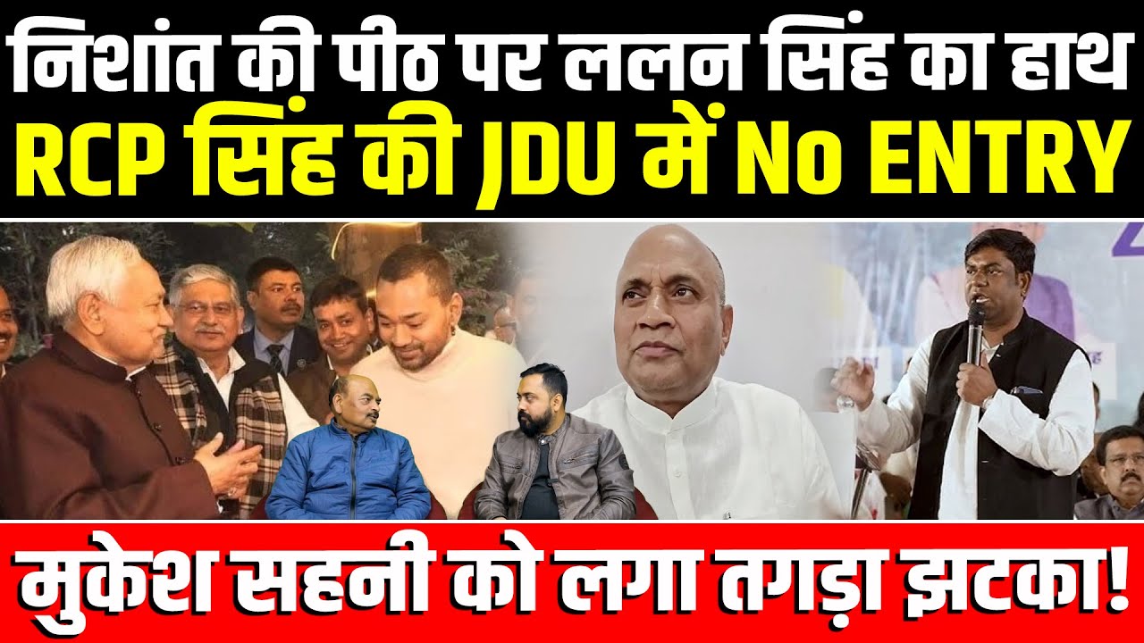 Nishant की पीठ पर Lalan Singh का हाथ, RCP सिंह की JDU में No ENTRY, Mukesh Sahani को लगा तगड़ा झटका!