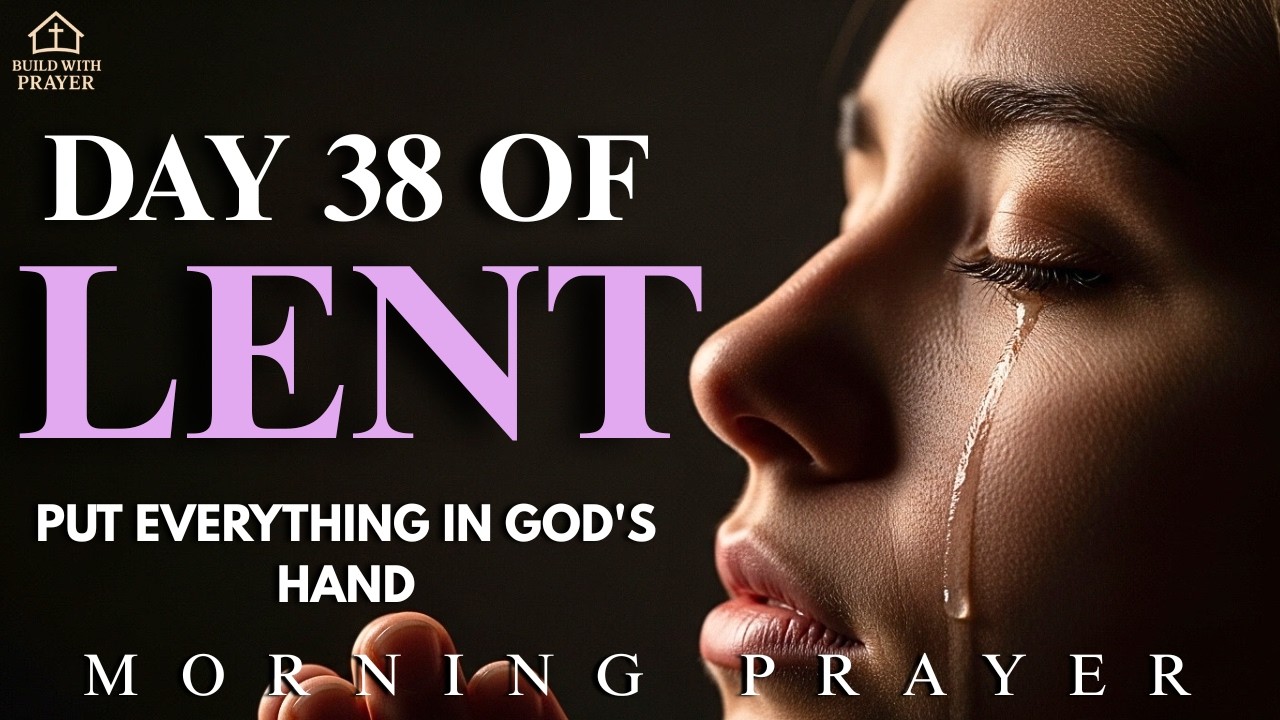 Day 38 of Lent Devotional | A Powerful Morning Prayer to Put All Your Worries in God&rsquo;s Hands.