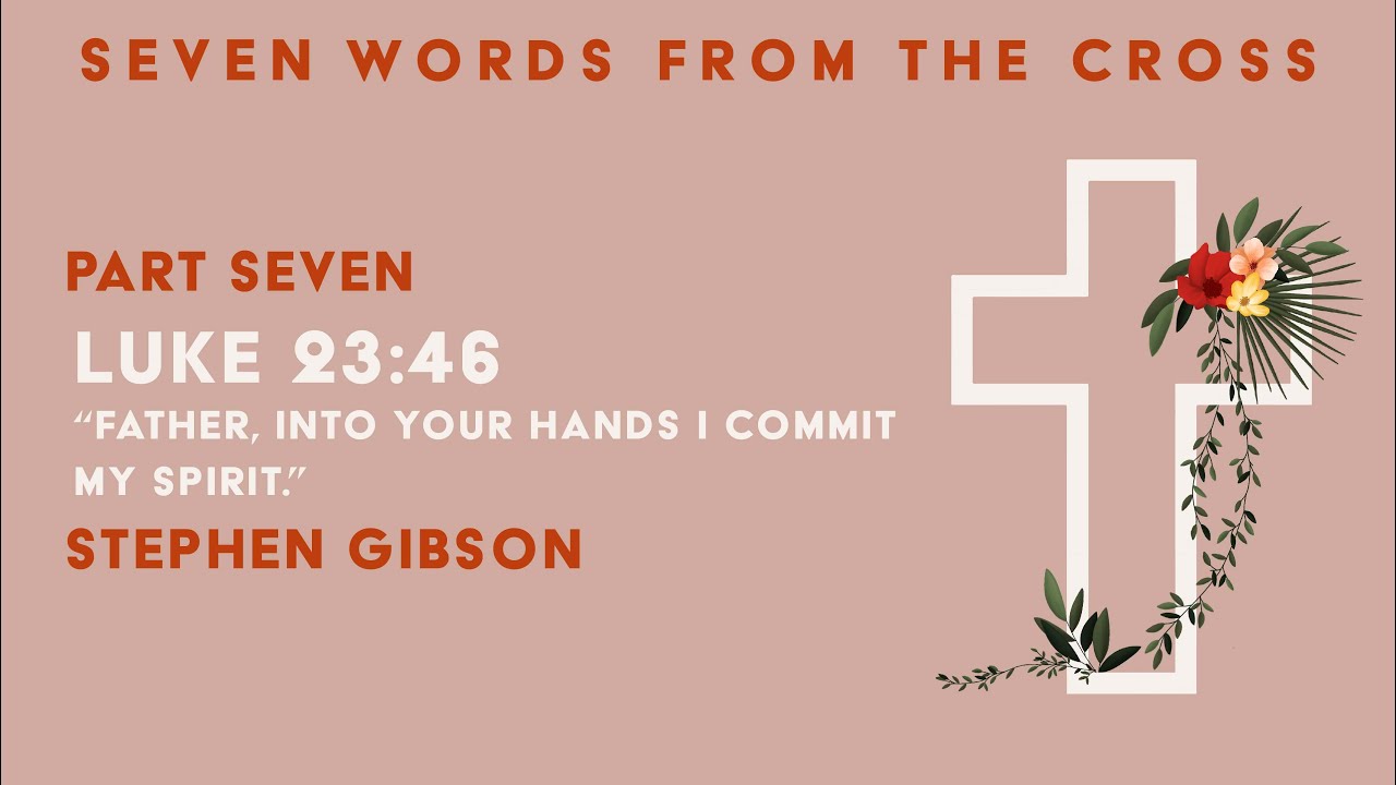Luke 23:46 | SEVEN Words From The Cross | 11th April 2021 | 11am Online | Stephen Gibson