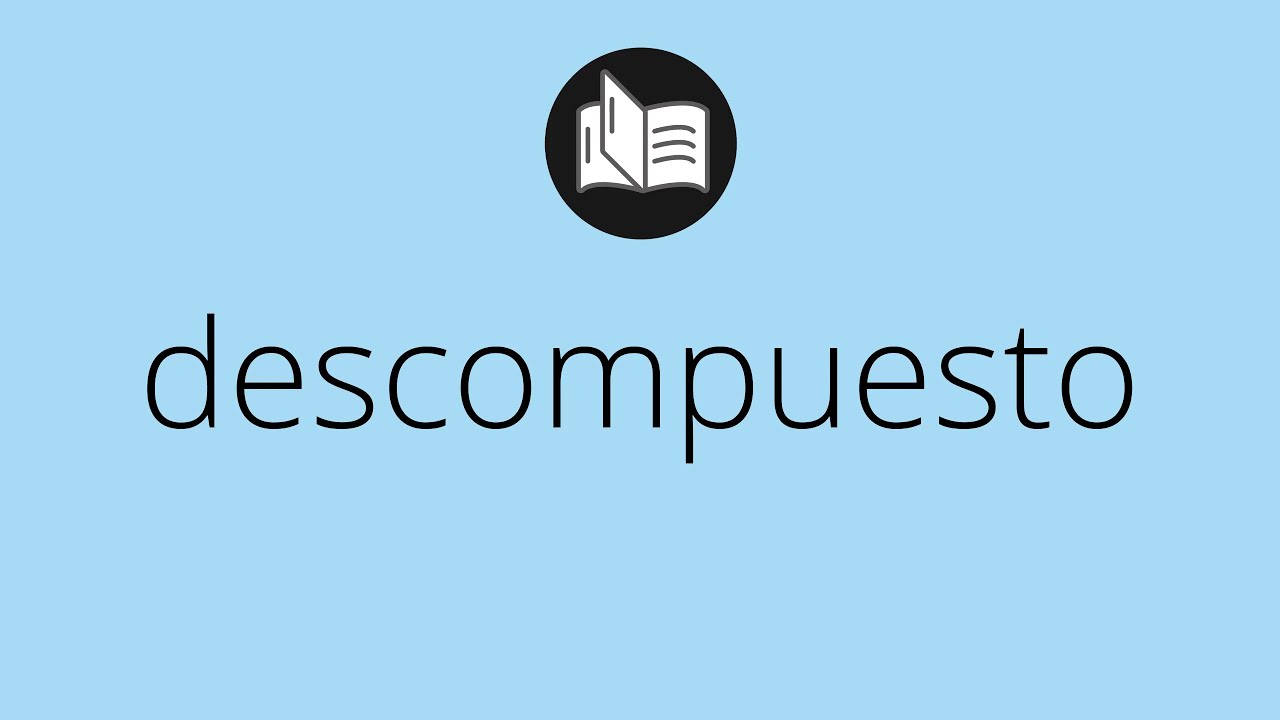 Que significa DESCOMPUESTO &bull; descompuesto SIGNIFICADO &bull; descompuesto DEFINICI&Oacute;N