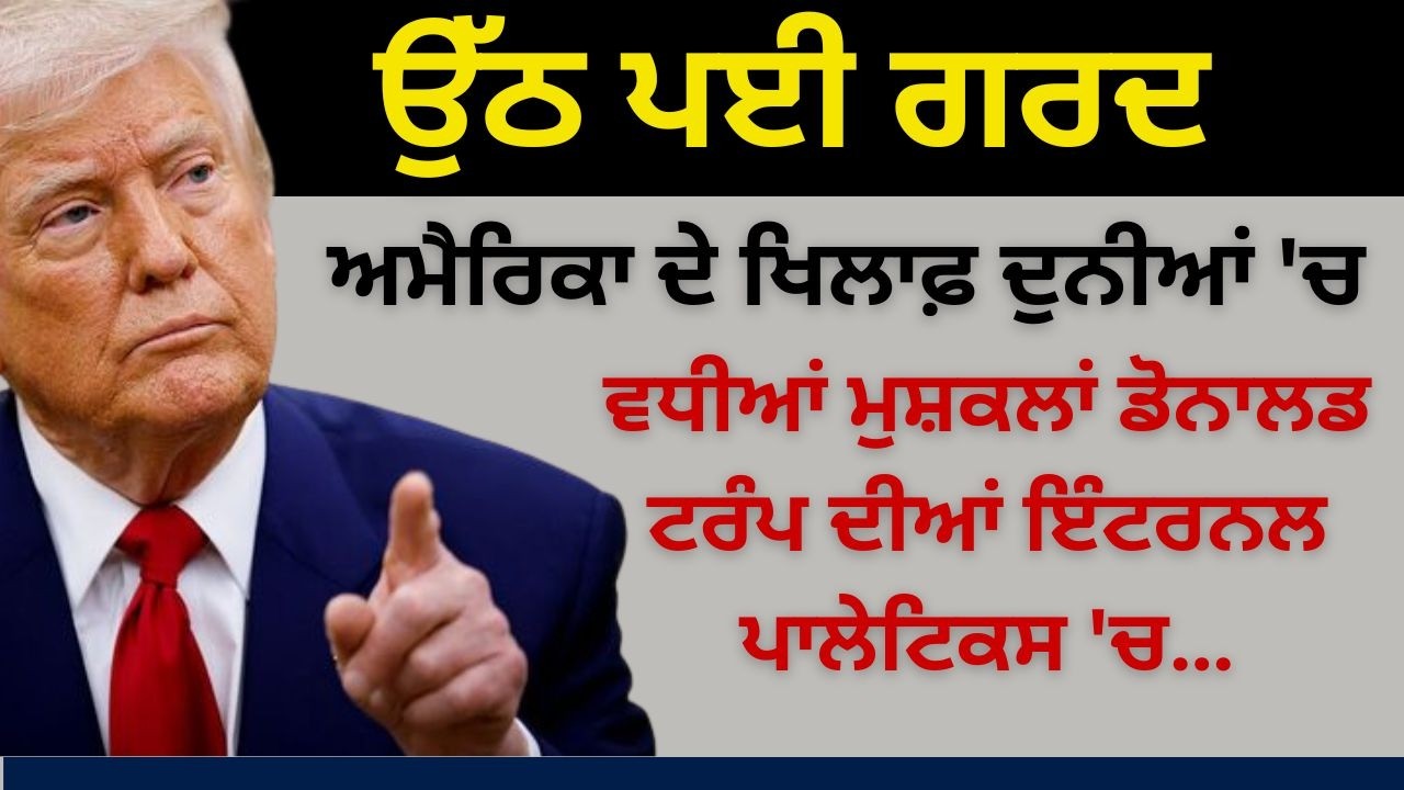 ਉੱਠ ਪਈ ਗਰਦ ਅਮੈਰਿਕਾ ਦੇ ਖਿਲਾਫ਼ ਦੁਨੀਆਂ 'ਚ ! ਵਧੀਆਂ ਮੁਸ਼ਕਲਾਂ ਡੋਨਾਲਡ ਟਰੰਪ ਦੀਆਂ ਇੰਟਰਨਲ ਪਾਲੇਟਿਕਸ 'ਚ…