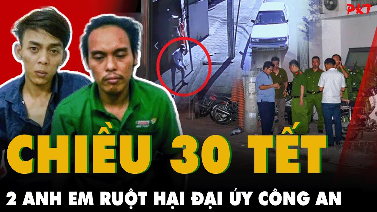 ÁN THẢM CHIỀU 30 TẾT: 2 anh em ruột cùng nhau “1 phát chí mạng” HẠI Đại úy CÔNG AN | PKT