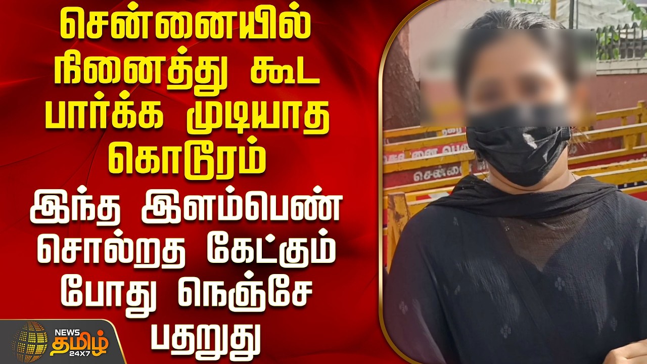 Chennai | Girl Harassment Issue | சென்னையில் நினைத்து கூட பார்க்க முடியாத கொடூரம் - நெஞ்சே பதறுது