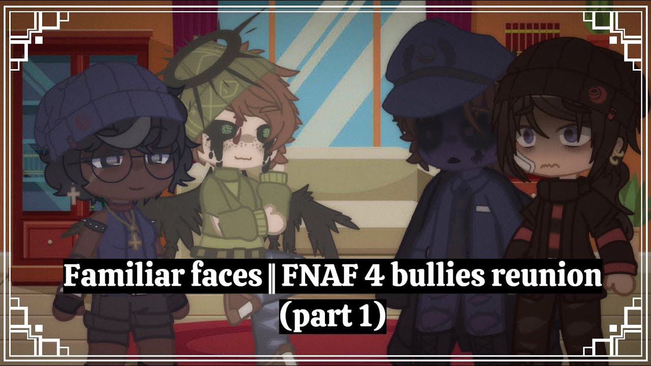 Familiar faces || FNAF 4 bullies reunion (part 1)