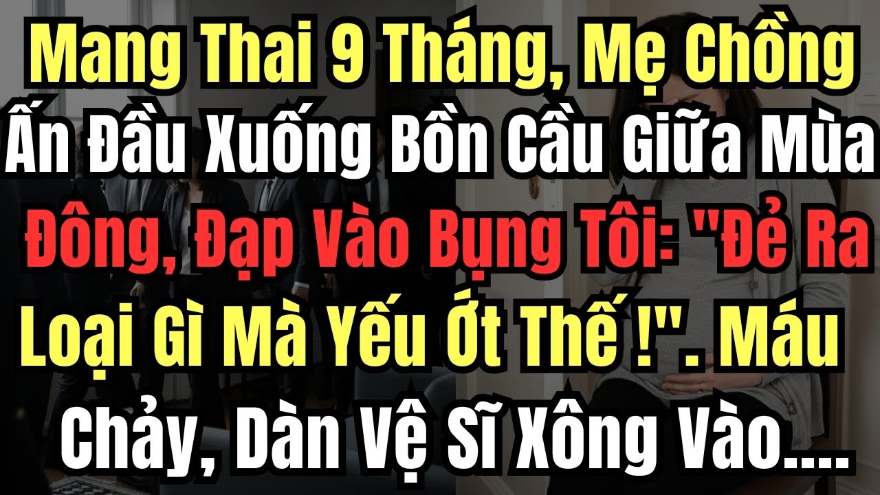 Mang Thai 9 Tháng, Mẹ Chồng Ấn Đầu Tôi Xuống Bồn Cầu Giữa Mùa Đông, Bà Đạp Vào Bụng Tôi: 