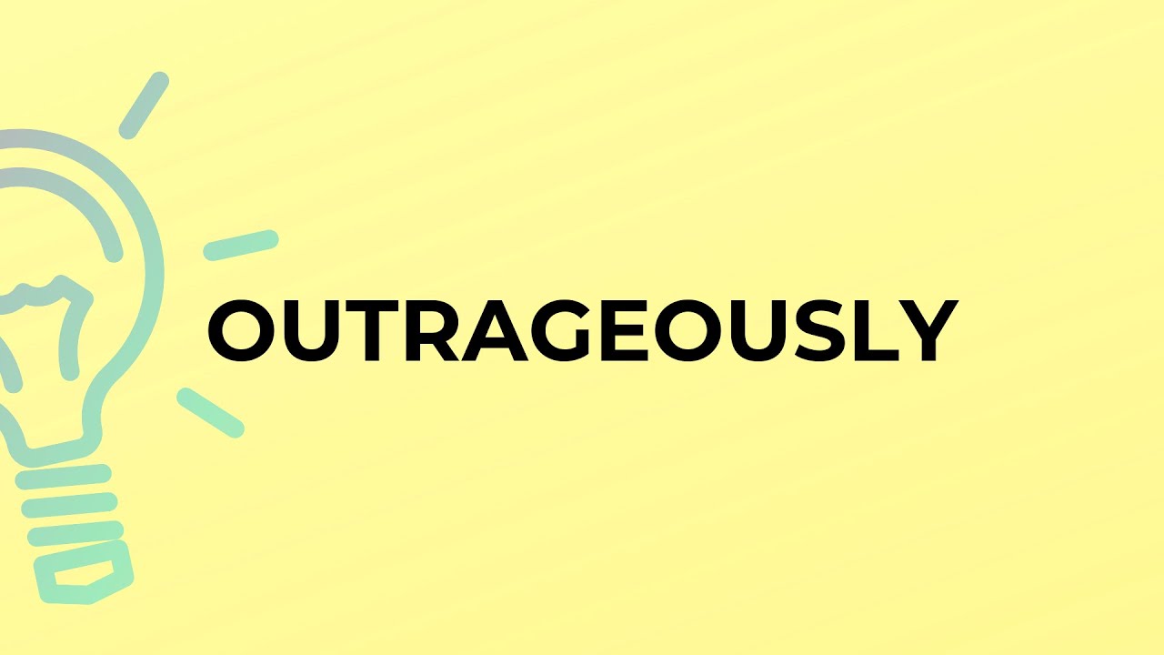 What is the meaning of the word OUTRAGEOUSLY?