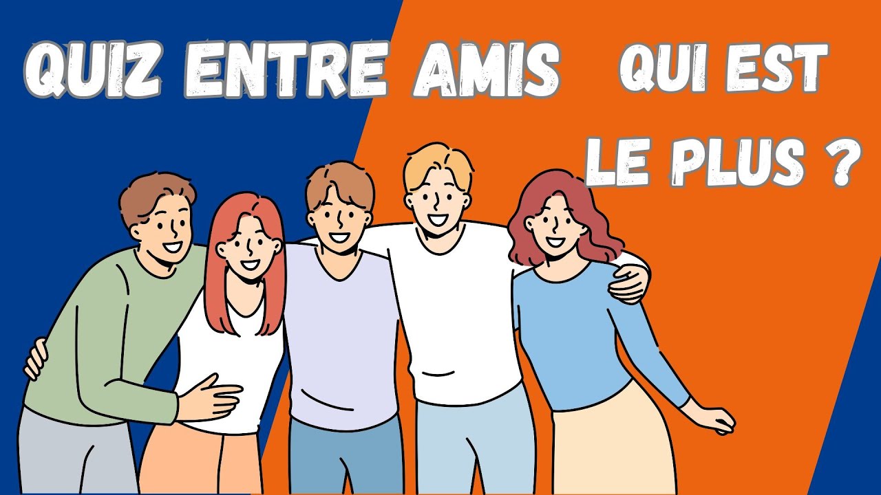 Quiz entre amis qui est le plus de vous tous ? Vous allez vous amuser