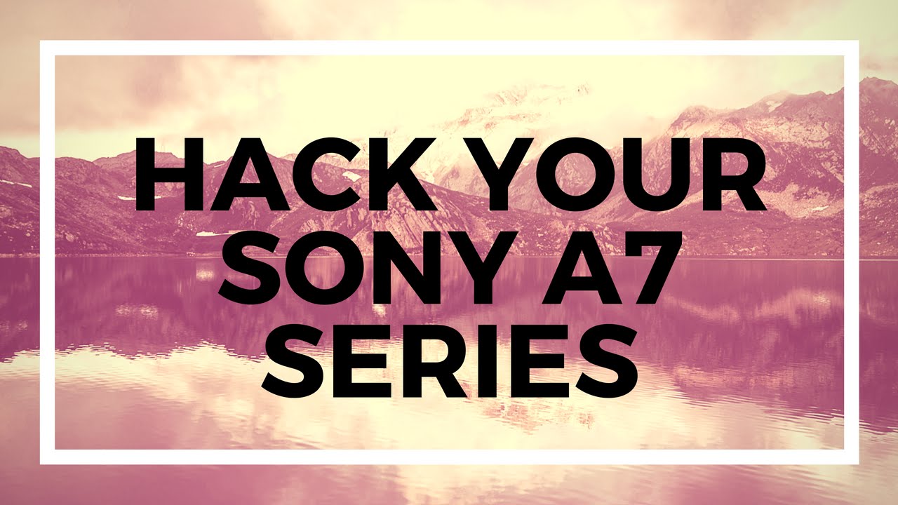 Sony A7 Series Hack - Remove 30 minute video limit add languages - Sony Hack