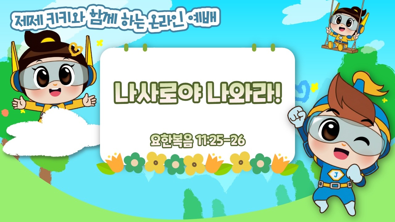 제제 키키와 함께하는 온라인 예배 I 요한복음 11:25-26 I 나사로야 나와라!